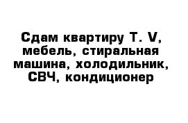 Сдам квартиру T. V, мебель, стиральная машина, холодильник, СВЧ, кондиционер